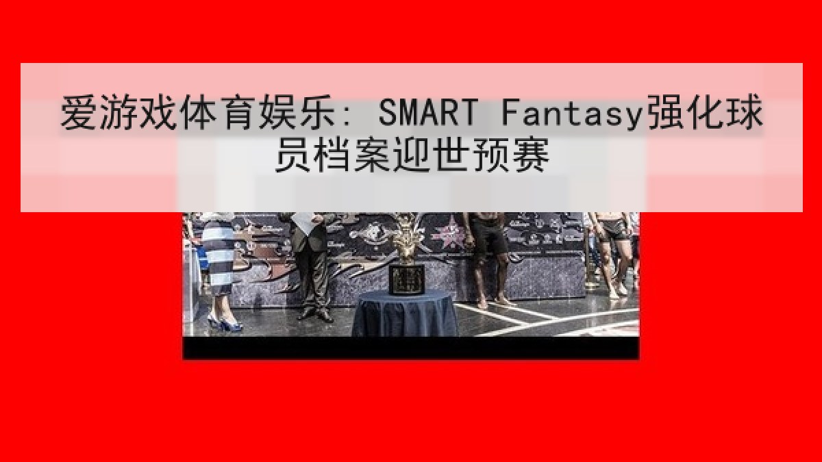 爱游戏体育娱乐: SMART Fantasy强化球员档案迎世预赛