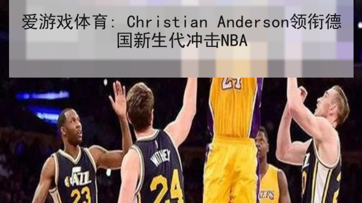 爱游戏体育: Christian Anderson领衔德国新生代冲击NBA