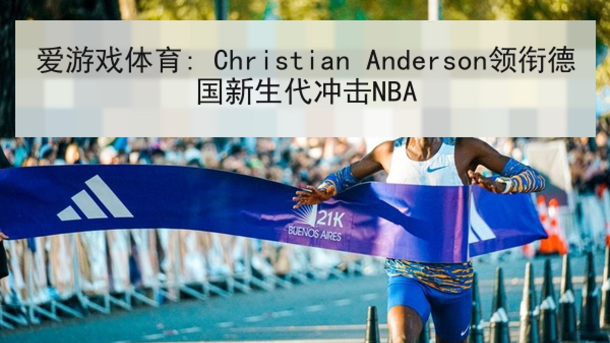 爱游戏体育: Christian Anderson领衔德国新生代冲击NBA