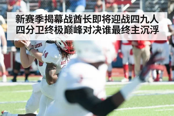 新赛季揭幕战酋长即将迎战四九人四分卫终极巅峰对决谁最终主沉浮