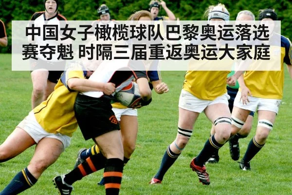 中国女子橄榄球队巴黎奥运落选赛夺魁 时隔三届重返奥运大家庭